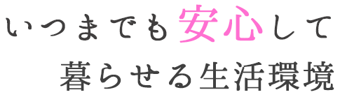 いつまでも安心して暮らせる生活環境